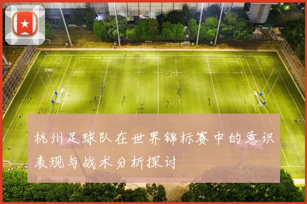 杭州足球队在世界锦标赛中的意识表现与战术分析探讨