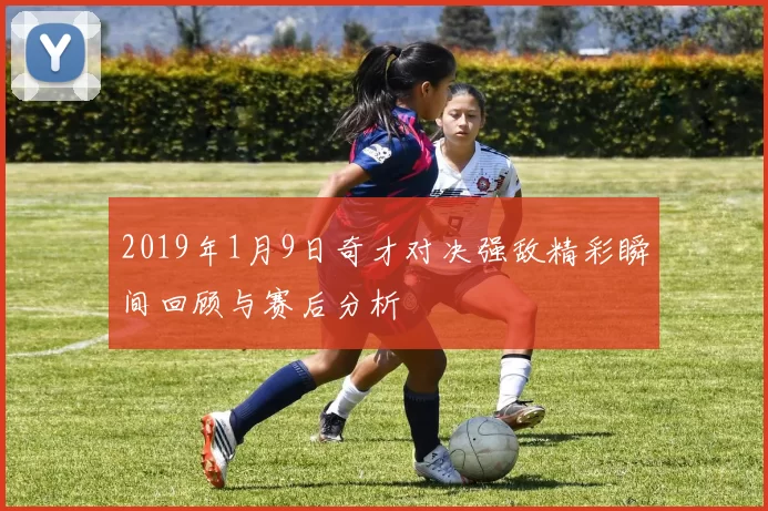 2019年1月9日奇才对决强敌精彩瞬间回顾与赛后分析