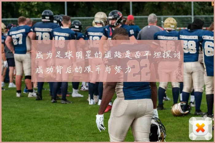 成为足球明星的道路是否平坦探讨成功背后的艰辛与努力