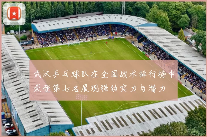 武汉乒乓球队在全国战术排行榜中荣登第七名展现强劲实力与潜力