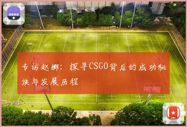 专访赵娜：探寻CSGO背后的成功秘诀与发展历程