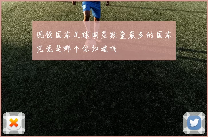 现役国家足球明星数量最多的国家究竟是哪个你知道吗