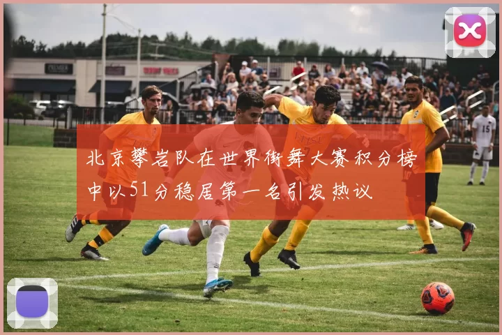 北京攀岩队在世界街舞大赛积分榜中以51分稳居第一名引发热议