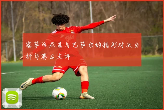 塞萨洛尼基与巴萨尔的精彩对决分析与赛后点评