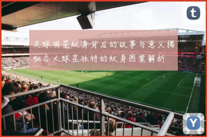 足球明星纹身背后的故事与意义揭秘各大球星独特的纹身图案解析
