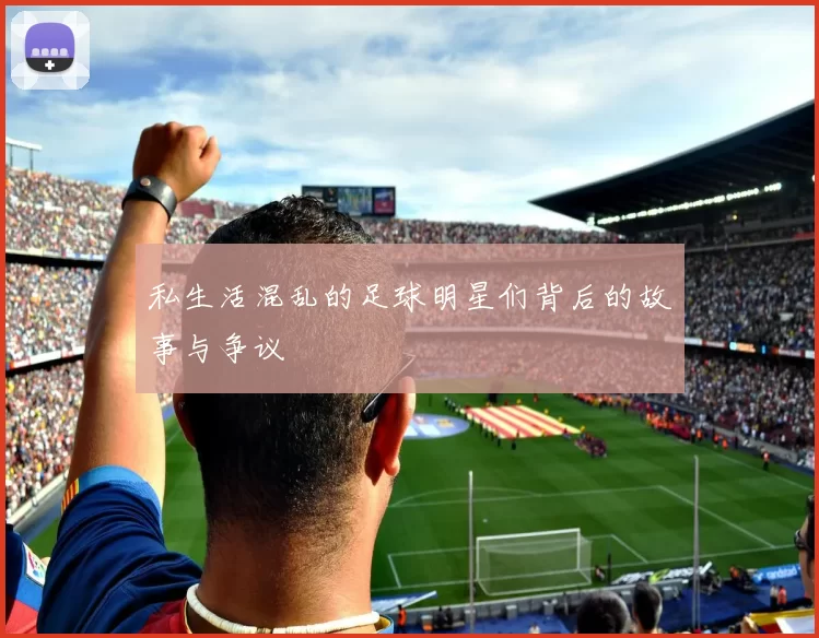 私生活混乱的足球明星们背后的故事与争议