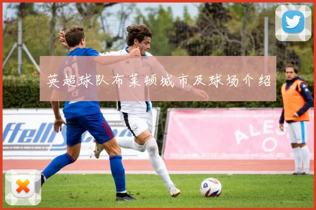 英超球队布莱顿城市及球场介绍
