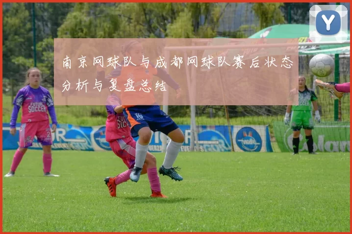 南京网球队与成都网球队赛后状态分析与复盘总结