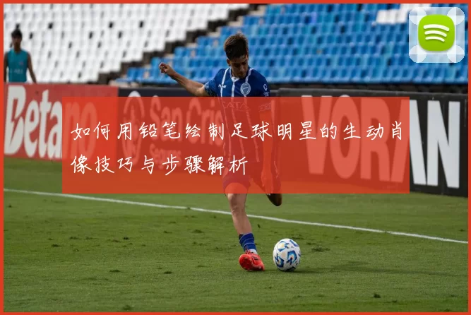 如何用铅笔绘制足球明星的生动肖像技巧与步骤解析
