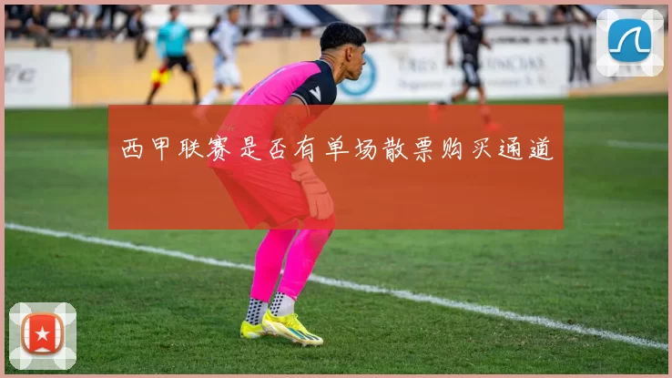 西甲联赛是否有单场散票购买通道