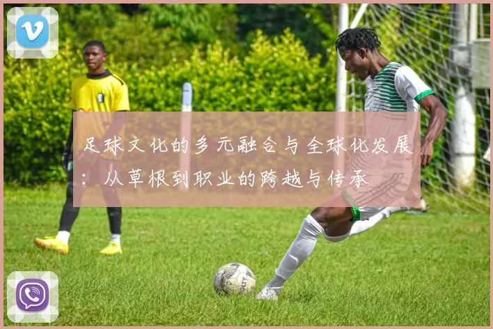 足球文化的多元融合与全球化发展：从草根到职业的跨越与传承