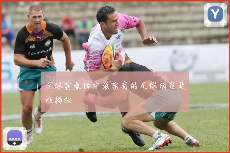 全球富豪榜中最富有的足球明星是谁揭秘