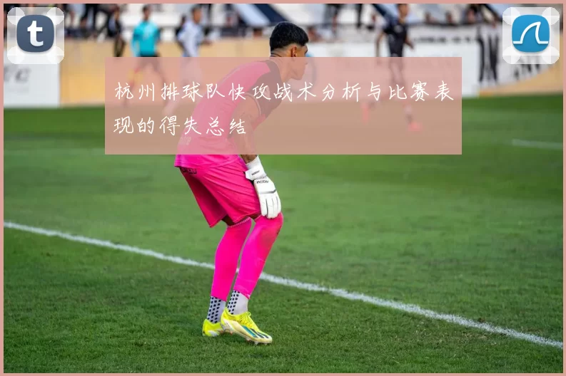 杭州排球队快攻战术分析与比赛表现的得失总结