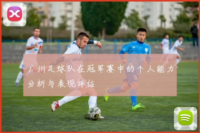 广州足球队在冠军赛中的个人能力分析与表现评估