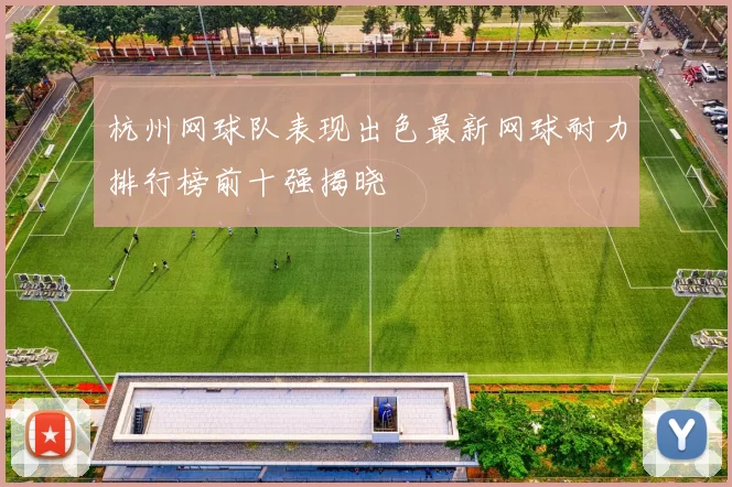 杭州网球队表现出色最新网球耐力排行榜前十强揭晓