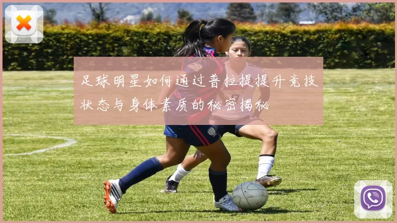 足球明星如何通过普拉提提升竞技状态与身体素质的秘密揭秘
