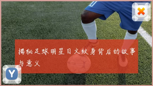揭秘足球明星日文纹身背后的故事与意义