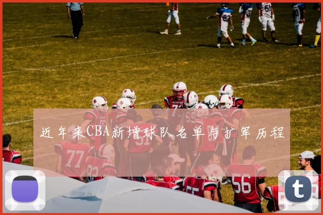 近年来CBA新增球队名单与扩军历程