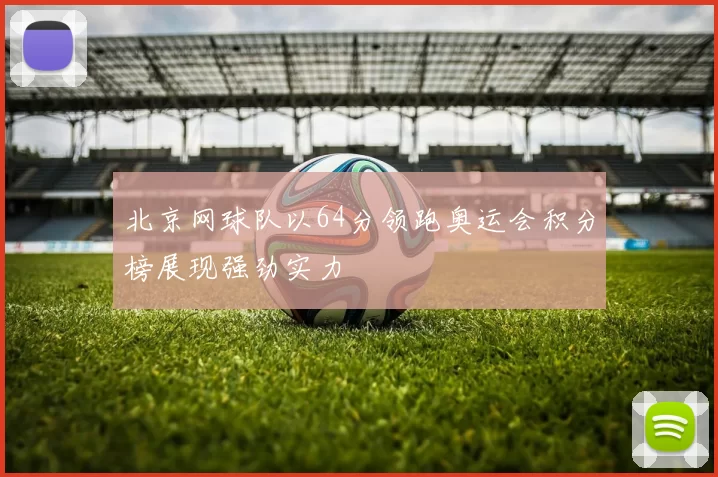 北京网球队以64分领跑奥运会积分榜展现强劲实力