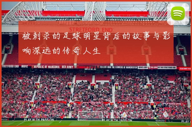 被刺杀的足球明星背后的故事与影响深远的传奇人生