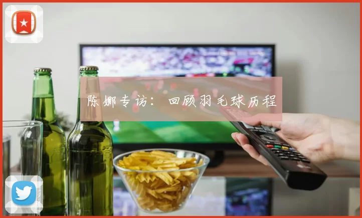 陈娜专访：回顾羽毛球历程