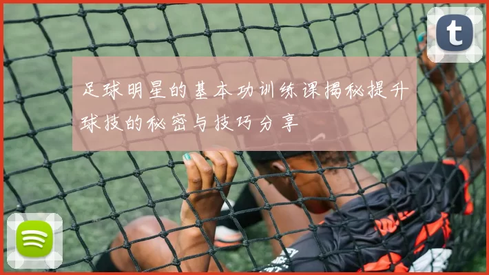 足球明星的基本功训练课揭秘提升球技的秘密与技巧分享