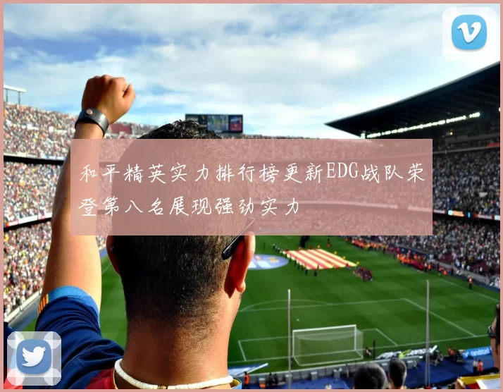 和平精英实力排行榜更新EDG战队荣登第八名展现强劲实力