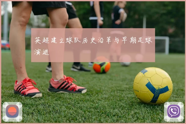 英超建立球队历史沿革与早期足球演进