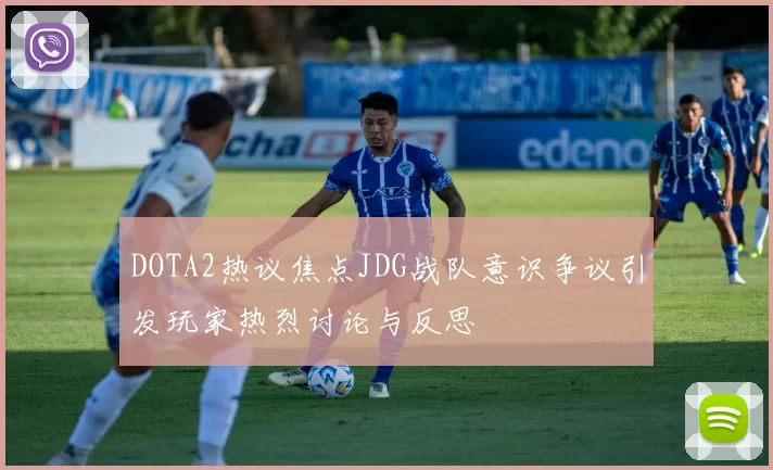 DOTA2热议焦点JDG战队意识争议引发玩家热烈讨论与反思