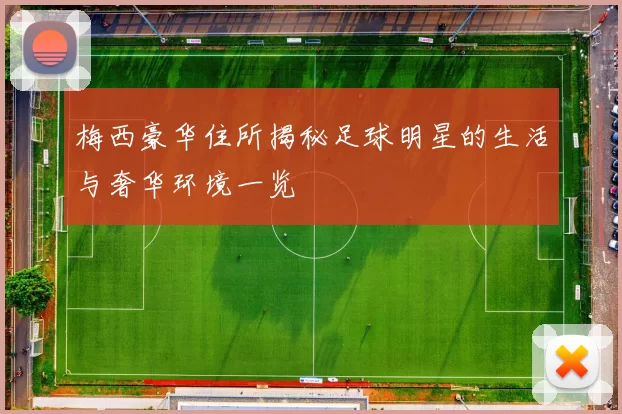 梅西豪华住所揭秘足球明星的生活与奢华环境一览
