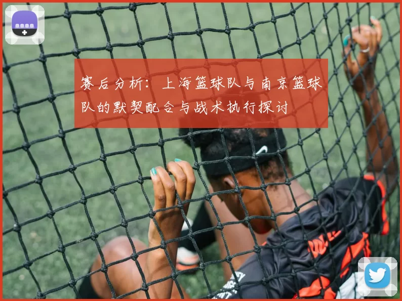 赛后分析：上海篮球队与南京篮球队的默契配合与战术执行探讨