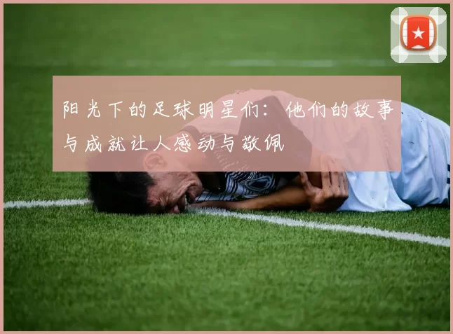 阳光下的足球明星们：他们的故事与成就让人感动与敬佩