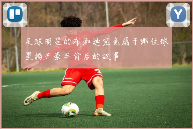 足球明星的布加迪究竟属于哪位球星揭开豪车背后的故事