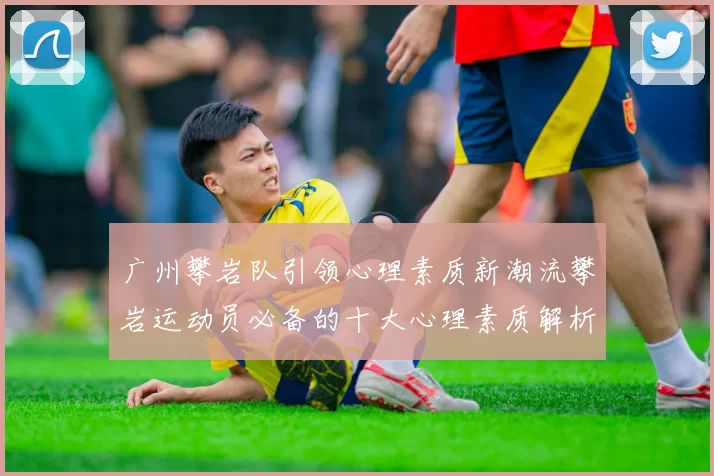 广州攀岩队引领心理素质新潮流攀岩运动员必备的十大心理素质解析