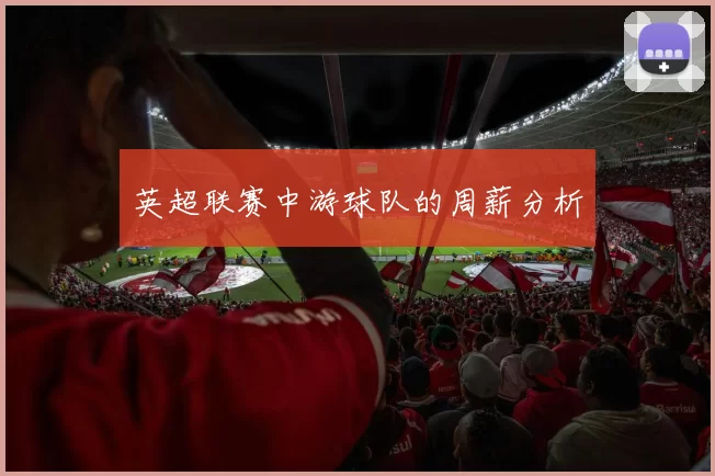 英超联赛中游球队的周薪分析