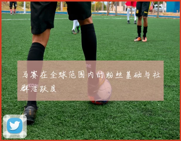 马赛在全球范围内的粉丝基础与社群活跃度
