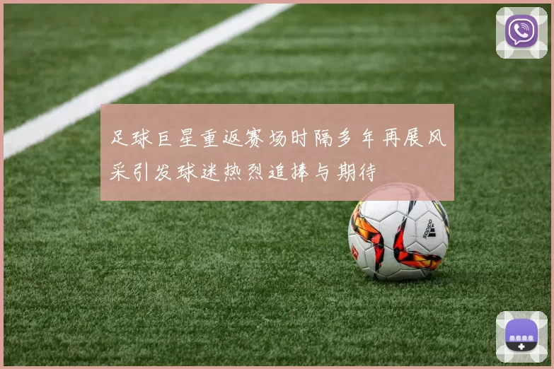 足球巨星重返赛场时隔多年再展风采引发球迷热烈追捧与期待