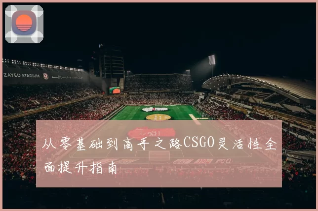 从零基础到高手之路CSGO灵活性全面提升指南