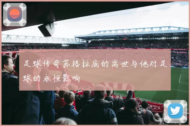 足球传奇苏格拉底的离世与他对足球的永恒影响