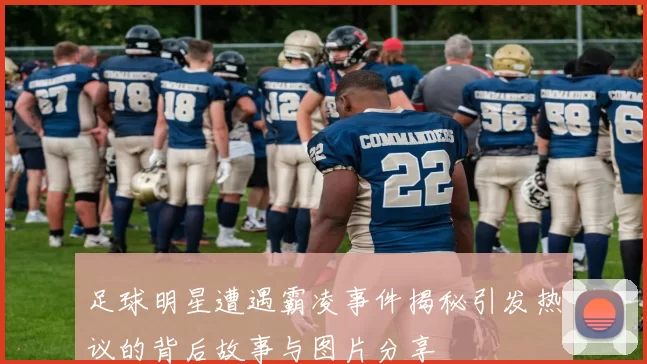 足球明星遭遇霸凌事件揭秘引发热议的背后故事与图片分享