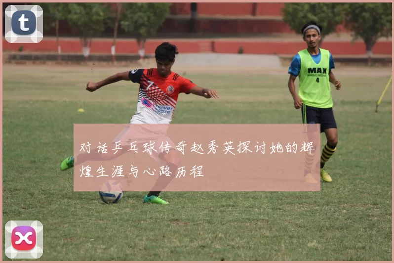 对话乒乓球传奇赵秀英探讨她的辉煌生涯与心路历程