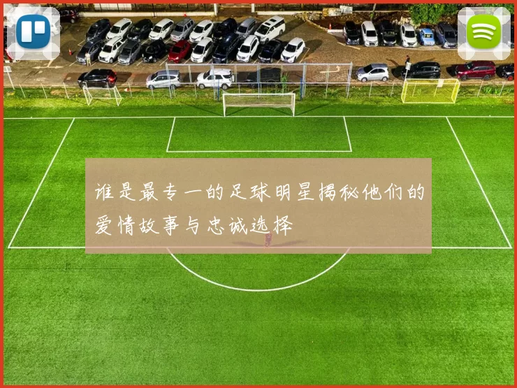 谁是最专一的足球明星揭秘他们的爱情故事与忠诚选择