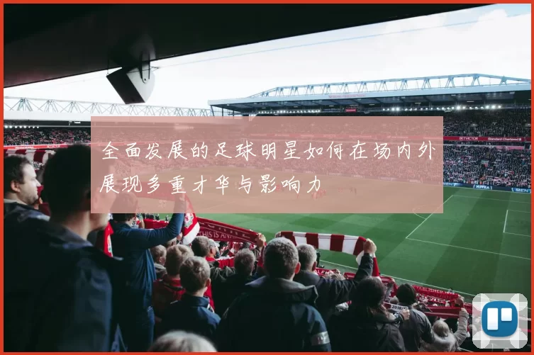 全面发展的足球明星如何在场内外展现多重才华与影响力