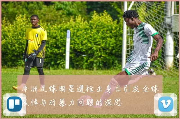 非洲足球明星遭枪击身亡引发全球哀悼与对暴力问题的深思