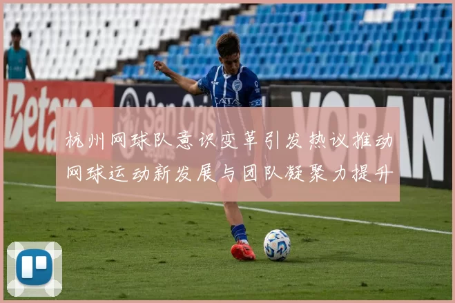 杭州网球队意识变革引发热议推动网球运动新发展与团队凝聚力提升