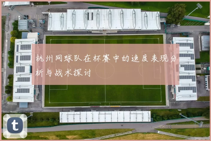 杭州网球队在杯赛中的速度表现分析与战术探讨