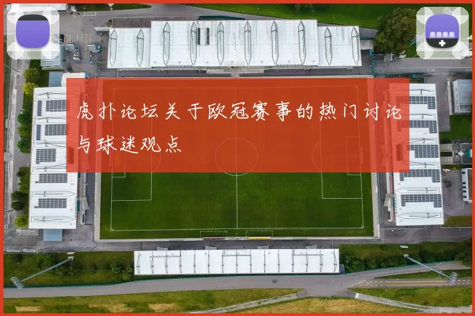 虎扑论坛关于欧冠赛事的热门讨论与球迷观点