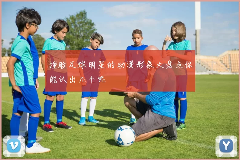 撞脸足球明星的动漫形象大盘点你能认出几个呢