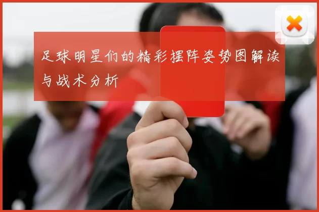 足球明星们的精彩摆阵姿势图解读与战术分析
