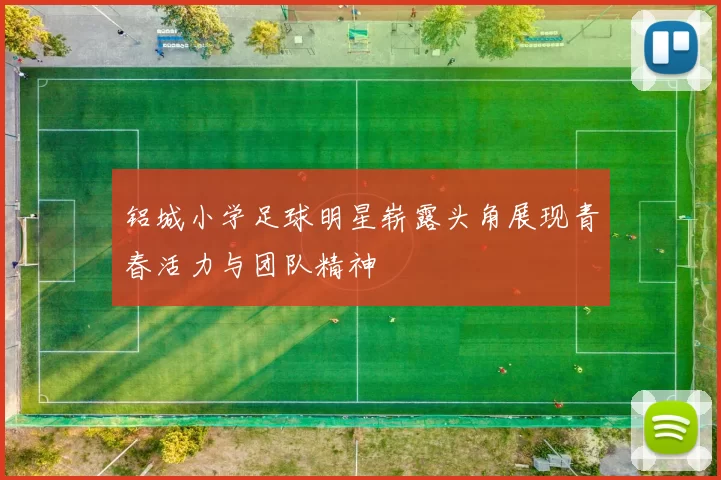 铝城小学足球明星崭露头角展现青春活力与团队精神